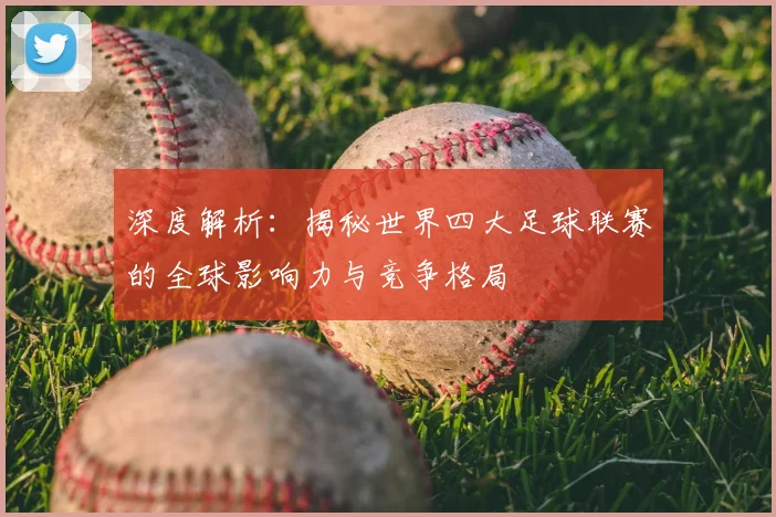 深度解析：揭秘世界四大足球联赛的全球影响力与竞争格局