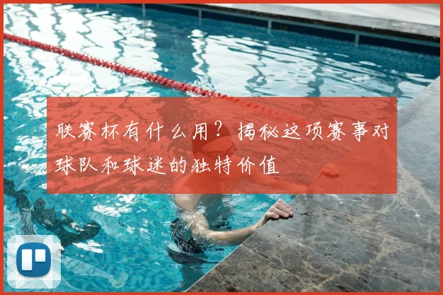 联赛杯有什么用？揭秘这项赛事对球队和球迷的独特价值