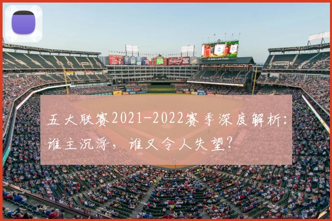 五大联赛2021-2022赛季深度解析：谁主沉浮，谁又令人失望？