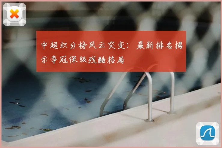 中超积分榜风云突变：最新排名揭示争冠保级残酷格局