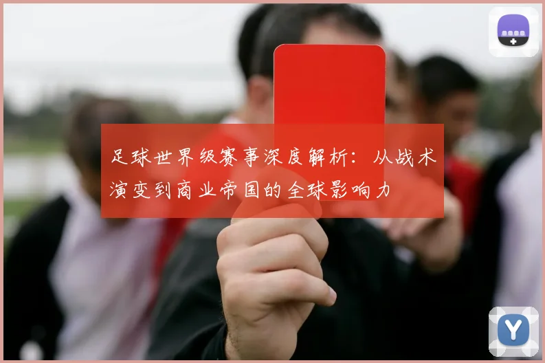 足球世界级赛事深度解析：从战术演变到商业帝国的全球影响力