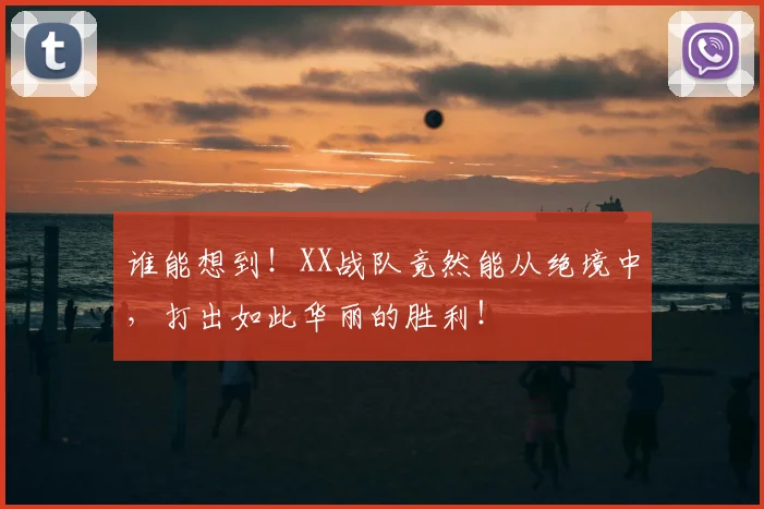 谁能想到!XX战队竟然能从绝境中,打出如此华丽的胜利!