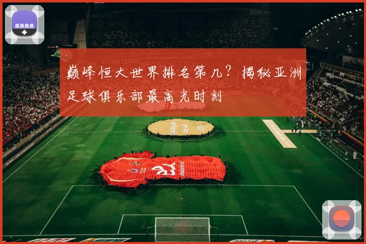 巅峰恒大世界排名第几?揭秘亚洲足球俱乐部最高光时刻