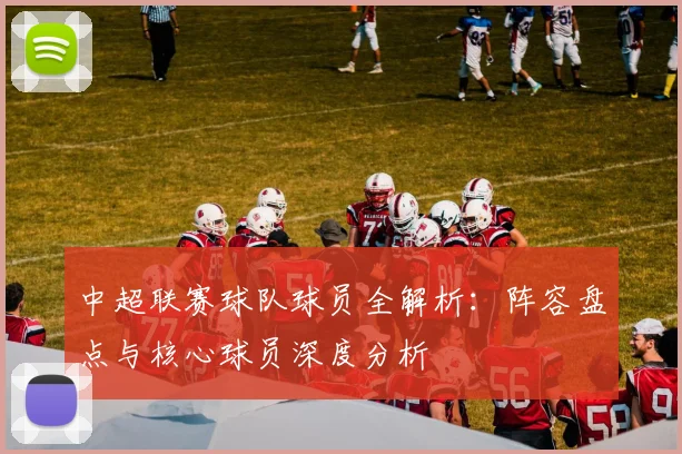 中超联赛球队球员全解析：阵容盘点与核心球员深度分析