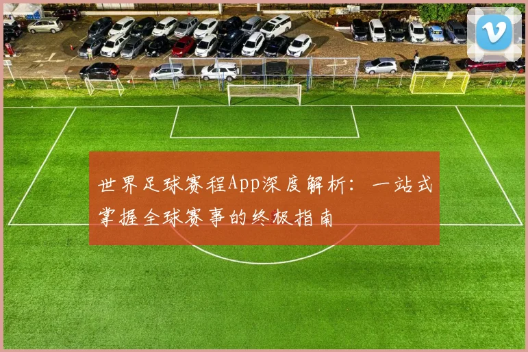 世界足球赛程App深度解析:一站式掌握全球赛事的终极指南