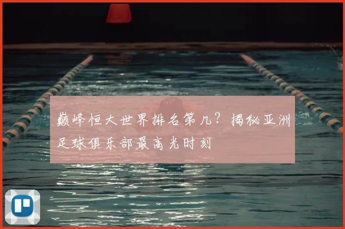 巅峰恒大世界排名第几？揭秘亚洲足球俱乐部最高光时刻