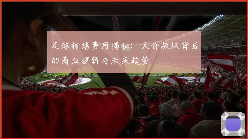 足球转播费用揭秘：天价版权背后的商业逻辑与未来趋势