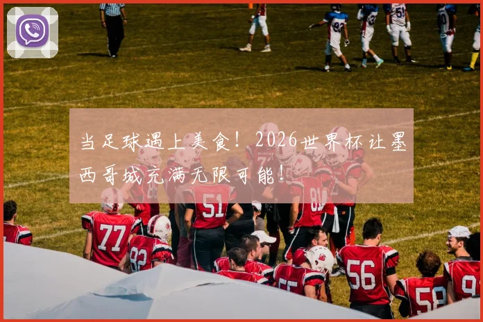 当足球遇上美食！2026世界杯让墨西哥城充满无限可能！