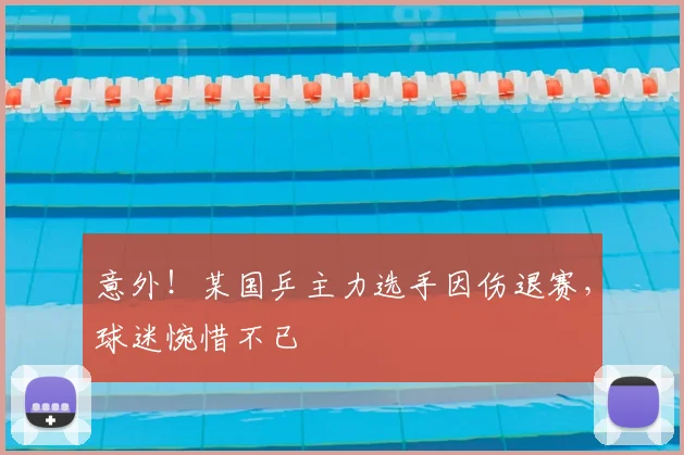 意外!某国乒主力选手因伤退赛,球迷惋惜不已