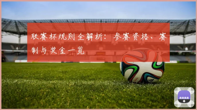 联赛杯规则全解析:参赛资格、赛制与奖金一览